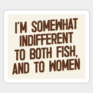 I'm Somewhat Indifferent To Both Fish & To Women Magnet